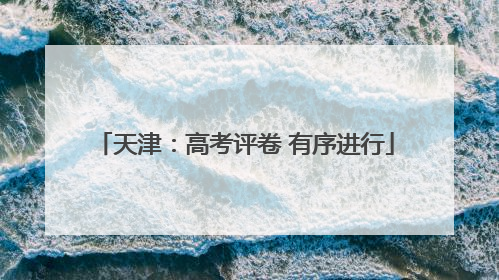 天津：高考评卷 有序进行