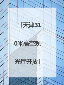 天津310米高空观光厅开放