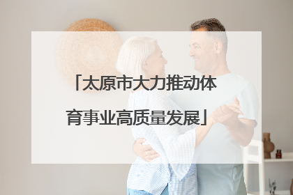 太原市大力推动体育事业高质量发展