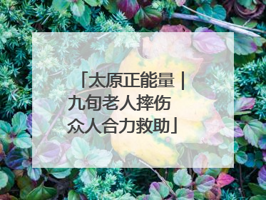 太原正能量｜九旬老人摔伤 众人合力救助