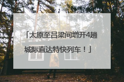 太原至吕梁间增开4趟城际直达特快列车！