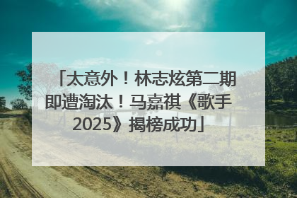 太意外！林志炫第二期即遭淘汰！马嘉祺《歌手2025》揭榜成功