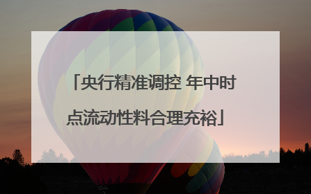 央行精准调控 年中时点流动性料合理充裕