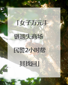 女子万元手链遗失商场 民警2小时帮其找回