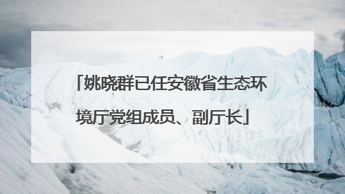姚晓群已任安徽省生态环境厅党组成员、副厅长