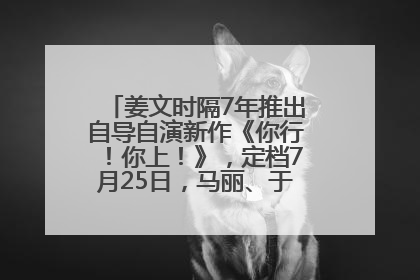 姜文时隔7年推出自导自演新作《你行！你上！》，定档7月25日，马丽、于和伟、辛芷蕾出演