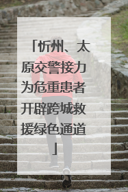 忻州、太原交警接力为危重患者开辟跨城救援绿色通道