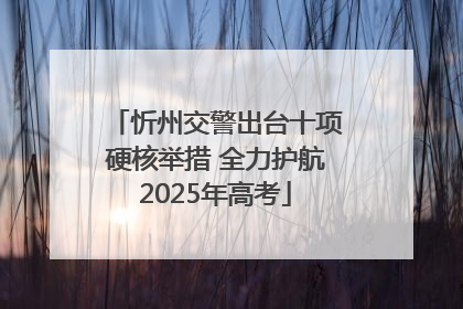 忻州交警出台十项硬核举措 全力护航2025年高考