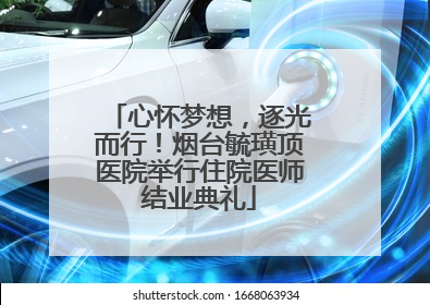 心怀梦想，逐光而行！烟台毓璜顶医院举行住院医师结业典礼