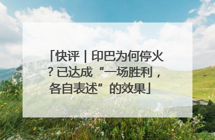 快评｜印巴为何停火？已达成“一场胜利，各自表述”的效果