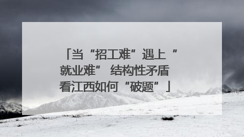 当“招工难”遇上“就业难” 结构性矛盾看江西如何“破题”