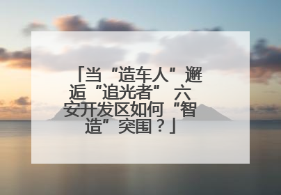 当“造车人”邂逅“追光者” 六安开发区如何“智造”突围？