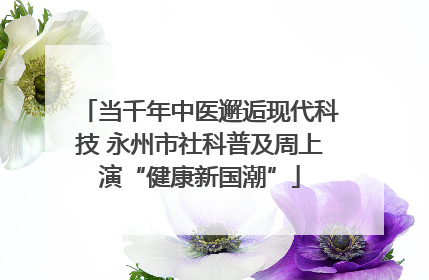 当千年中医邂逅现代科技 永州市社科普及周上演“健康新国潮”