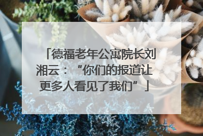 德福老年公寓院长刘湘云：“你们的报道让更多人看见了我们”