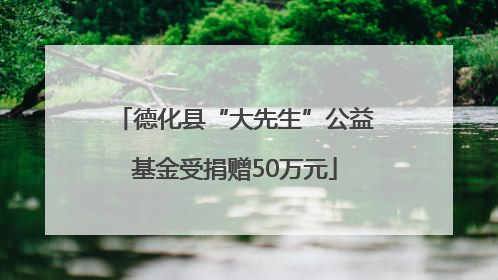 德化县“大先生”公益基金受捐赠50万元
