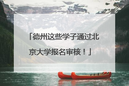 德州这些学子通过北京大学报名审核！