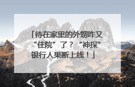 待在家里的外甥咋又“住院”了？“神探”银行人果断上线！
