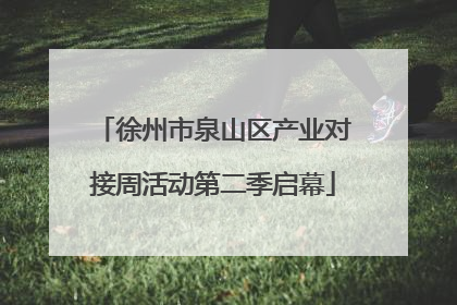 徐州市泉山区产业对接周活动第二季启幕