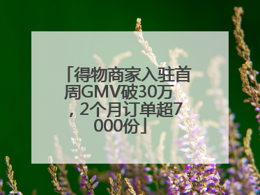得物商家入驻首周GMV破30万，2个月订单超7000份