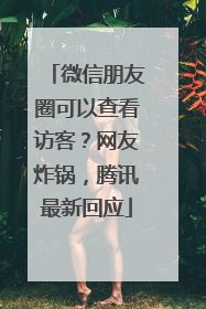 微信朋友圈可以查看访客？网友炸锅，腾讯最新回应