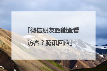 微信朋友圈能查看访客？腾讯回应