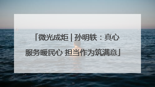 微光成炬 | 孙明轶：真心服务暖民心 担当作为筑满意