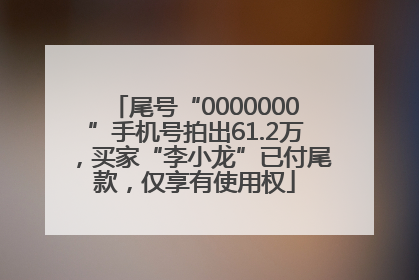 尾号“0000000”手机号拍出61.2万，买家“李小龙”已付尾款，仅享有使用权