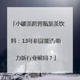 小罐茶跨界瓶装茶饮料：13年积淀能否助力新行业破局？