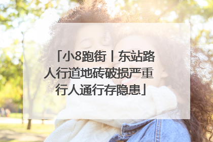 小8跑街丨东站路人行道地砖破损严重 行人通行存隐患