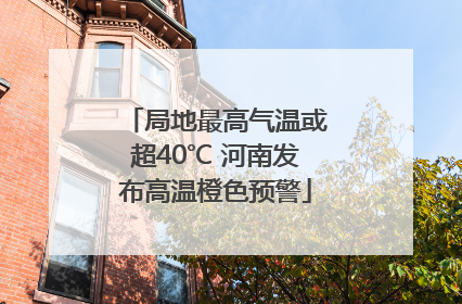 局地最高气温或超40℃ 河南发布高温橙色预警