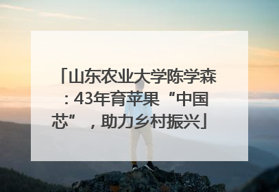 山东农业大学陈学森：43年育苹果“中国芯”，助力乡村振兴