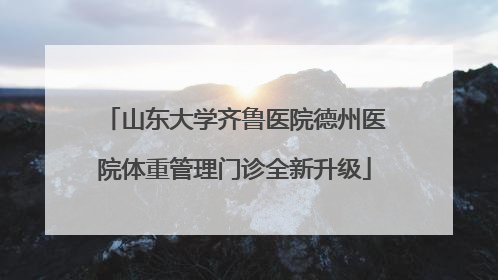 山东大学齐鲁医院德州医院体重管理门诊全新升级