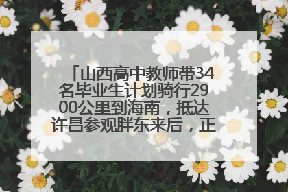 山西高中教师带34名毕业生计划骑行2900公里到海南，抵达许昌参观胖东来后，正式开启骑行之旅