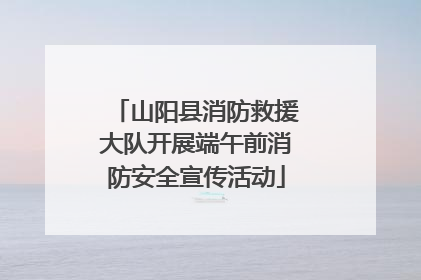 山阳县消防救援大队开展端午前消防安全宣传活动