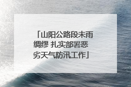山阳公路段未雨绸缪 扎实部署恶劣天气防汛工作