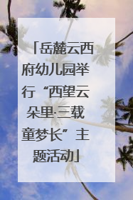 岳麓云西府幼儿园举行“西望云朵里·三载童梦长”主题活动