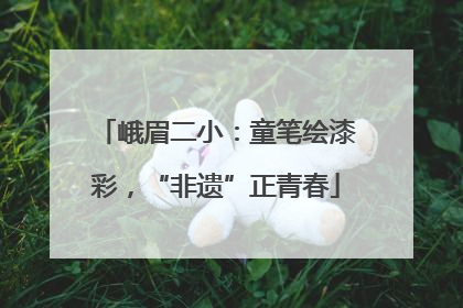 峨眉二小：童笔绘漆彩，“非遗”正青春