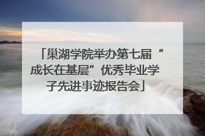 巢湖学院举办第七届“成长在基层”优秀毕业学子先进事迹报告会