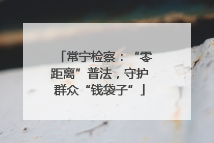 常宁检察：“零距离”普法，守护群众“钱袋子”