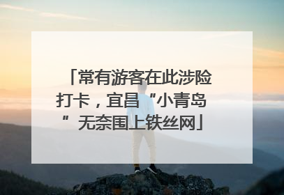常有游客在此涉险打卡，宜昌“小青岛”无奈围上铁丝网