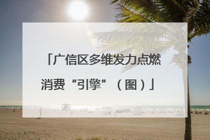 广信区多维发力点燃消费“引擎”（图）