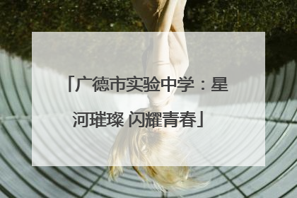 广德市实验中学：星河璀璨 闪耀青春
