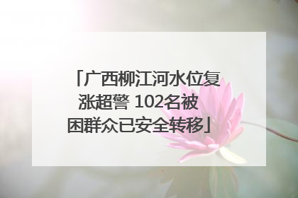 广西柳江河水位复涨超警 102名被困群众已安全转移