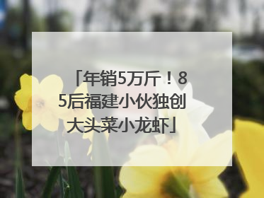 年销5万斤！85后福建小伙独创大头菜小龙虾