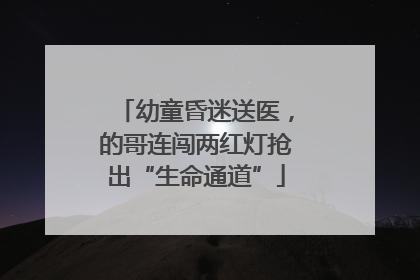 幼童昏迷送医，的哥连闯两红灯抢出“生命通道”