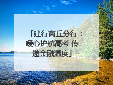 建行商丘分行：暖心护航高考 传递金融温度