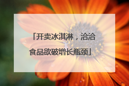 开卖冰淇淋，洽洽食品欲破增长瓶颈