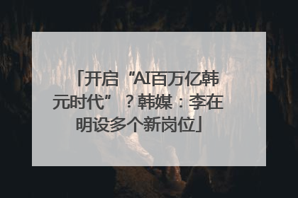 开启“AI百万亿韩元时代”？韩媒：李在明设多个新岗位
