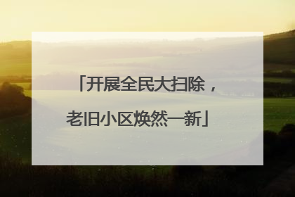 开展全民大扫除，老旧小区焕然一新