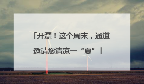 开漂！这个周末，通道邀请您清凉一“夏”